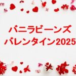 バニラビーンズのバレンタイン2025の種類や値段は？販売場所は？