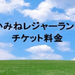 かみねレジャーランドのチケット料金や買い方は？割引やアクセスは？