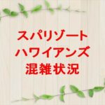 スパリゾートハワイアンズの混雑状況や確認方法は？回避のコツは？