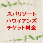 スパリゾートハワイアンズのチケット料金や買い方は？割引やアクセスは？