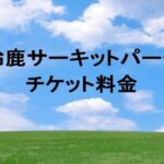 鈴鹿サーキットパークのチケット料金や買い方は？割引やアクセスは？