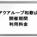 アクアループ(和歌山)の期間や料金は？予約方法や当日券やアクセスは？