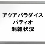 アクアパラダイスパティオ2025の混雑状況や回避のコツは？営業期間は？