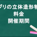 ジブリの立体造形物展2025の料金や期間は？購入方法やアクセスは？