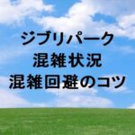 ジブリパーク2025の混雑状況や確認方法は？回避のコツは？