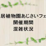 長居植物園あじさいフェア2025の期間や混雑状況は？屋台やアクセスは？