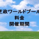 芝政ワールドプール2025の料金や期間は？割引や購入方法は？
