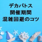 デカパトス2025の期間や混雑回避のコツは？アクセス方法は？