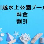 川越水上公園プール2025の料金や割引は？当日券や購入方法は？