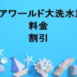 アクアワールド大洗水族館2025の料金や割引は？チケットの購入方法や営業時間は？