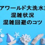 アクアワールド大洗水族館2025の混雑状況や回避のコツは？アクセス方法は？