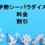 伊勢シーパラダイス2025の料金や割引は？チケットの購入方法や営業時間は？