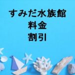 すみだ水族館2025の料金や割引は？チケットの購入方法や営業時間は？