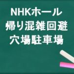 NHKホールの帰りの混雑回避のコツは？穴場の駐車場は？