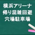 横浜アリーナの帰りの混雑回避のコツは？穴場の駐車場は？