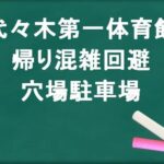 代々木第一体育館の帰りの混雑回避のコツは？穴場の駐車場は？