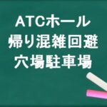ATCホールの帰りの混雑回避のコツは?穴場の駐車場は?