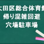 大田区総合体育館の帰りの混雑回避のコツは?穴場の駐車場は?