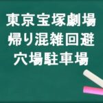 東京宝塚劇場の帰りの混雑回避のコツは？穴場の駐車場は？
