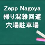 Zepp Nagoyaの帰りの混雑回避のコツは？穴場の駐車場は？