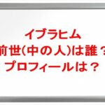 イブラヒムの前世(中の人)は誰？プロフィールやSNSや彼女は？
