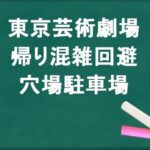 東京芸術劇場の帰りの混雑回避のコツは?穴場の駐車場は?